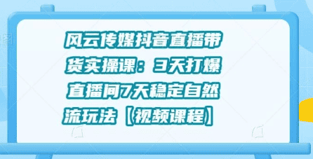 风云传媒抖音直播带货实操课：3天打爆直播间7天稳定自然流玩法插图