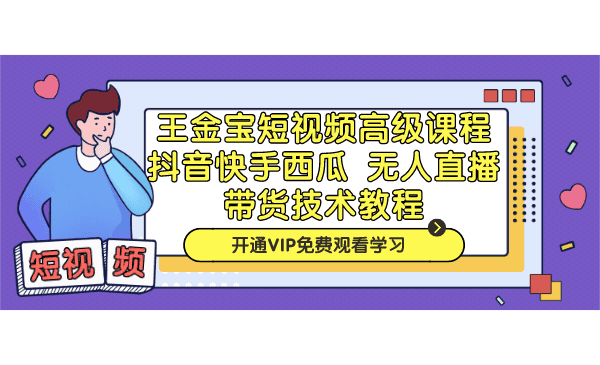 王金宝短视频高级课程，抖音快手西瓜无人直播带货技术教程