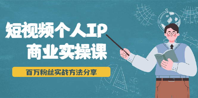 短视频个人IP商业实操课，百万粉丝实战方法分享，小白也能实现流量变现