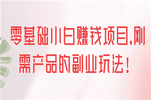 零基础小白赚钱项目，刚需产品的副业玩法