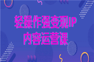 轻操作强变现IP内容运营课
