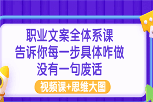 职业文案全体系课：告诉你每一步具体咋做 没有一句废话（视频课+思维大图）