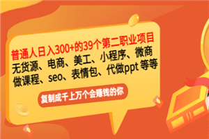 普通人日入300+年入百万+39个副业项目：无货源、电商、小程序、微商 等等！