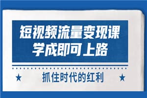 短视频【流量变现】，学成即可上路，抓住时代的红利，价值4980元