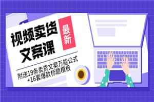 价值399《视频卖货文案课》附送19条卖货文案万能公式+16套爆款标题模板