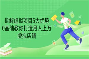 拆解虚拟项目5大优势，0基础教你打造月入上万虚拟店铺