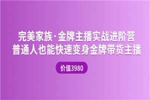 完美家族·金牌主播实战进阶营 普通人也能快速变身金牌带货主播 (价值3980)
