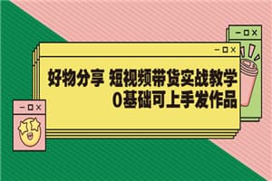 【大鱼老师】好物分享 短视频带货实战教学，0基础可上手发作品（价值299）