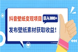 抖音壁纸变现项目：实战日入380+发布壁纸素材获取收益！