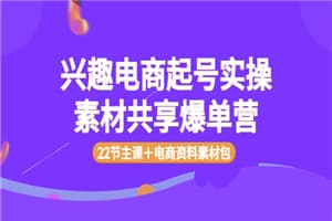 兴趣电商起号实操素材共享爆单营（22节主课＋电商资料素材包）