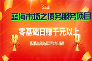 蓝海市场之债务服务项目，零基础日赚千元以上（内训课）