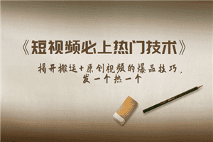 《短视频必上热门技术》揭开搬运+原创视频的爆品技巧，发一个热一个