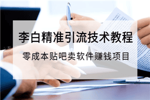 李白精准引流技术教程，零成本贴吧卖软件赚钱项目