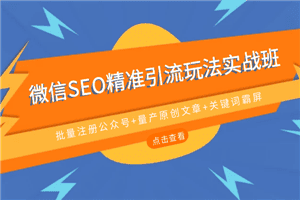 微信SEO精准引流玩法实战班，批量注册公众号+量产原创文+关键词霸屏