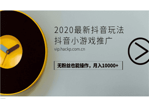 2020最新抖音玩法：抖音小游戏推广，无粉丝也能操作，月入10000+