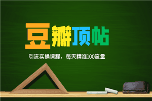 全网最新豆瓣顶帖引流实操课程，每天精准100流量