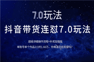 抖音带货连怼7.0玩法超级详细操作流程+补充加强版（价值2888元）