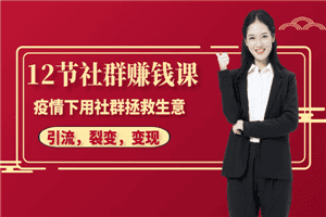 12节社群赚钱课：疫情下用社群拯救生意，实现订单逆势暴涨！