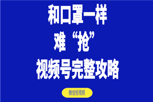 和口罩一样难“抢”的微信视频号快速申请开通与运营完整攻略！