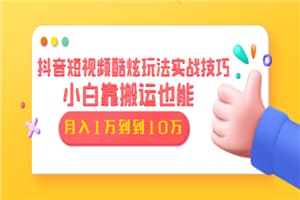 抖音短视频酷炫玩法实战技巧：小白靠搬运也能月入1万到10万