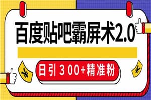 百度贴吧精准引流霸屏术2.0，实操日引300+精准粉全过程