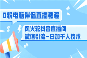0粉电脑伴侣直播教程+风火轮抖音直播间微信引流-日加千人技术
