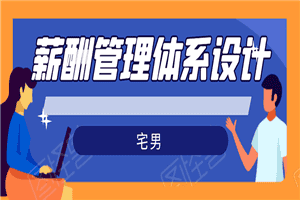 宅男·薪酬管理体系设计：能落地 能实行 有效果（8节小课+资料汇总）