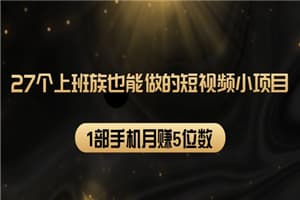 27个上班族也能做的短视频小项目，1部手机月赚5位数【赠短视频礼包】