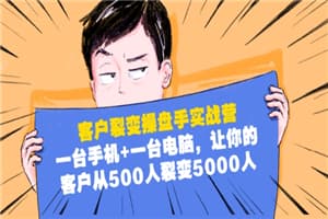 客户裂变操盘手实战营：一台手机+一台电脑，让你的客户从500人裂变5000人