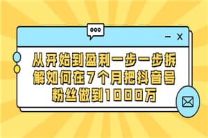从开始到盈利一步一步拆解如何在7个月把抖音号粉丝做到1000万
