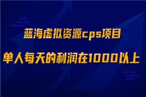蓝海虚拟资源cps项目，目前最高单人每天的利润在1000以上