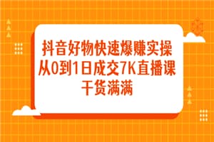 抖音好物快速爆赚实操，从0到1日成交7K直播课，干货满满