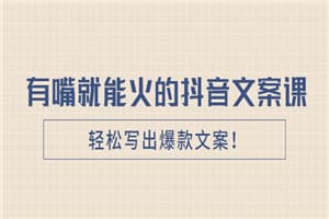 《有嘴就能火的抖音文案课》轻松写出爆款文案！