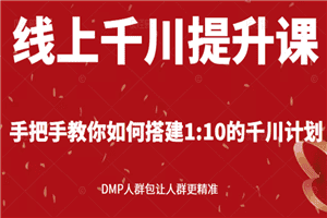 线上千川提升课：手把手教你搭建1：10的千川计划 DMP人群包让人群更精准
