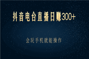 抖音电台直播日赚300+，会玩手机就能操作