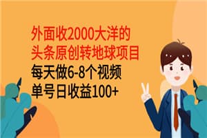 外面收2000大洋的头条原创转地球项目，每天做6-8个视频 单号日收益100+