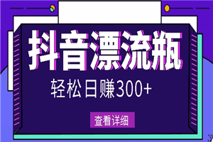 最新抖音漂流瓶发作品项目，日入300-500元没问题【自带流量热度】