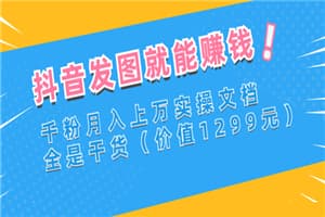 抖音发图就能赚钱：千粉月入上万实操文档，全是干货