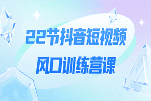 22节抖音短视频风口训练营课