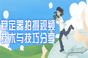 稳定器拍摄视频技术与技巧分享